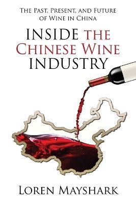 Inside the Chinese Wine Industry: The Past, Present, and Future of Wine in China - Loren Mayshark - cover