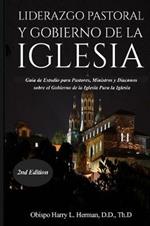 Liderazgo Pastoral Y Gobierno de la Iglesia: Guia de Estudio para Pastores, Ministros y Diaconos sobre el Gobierno de la Iglesia Para la Iglesia del Nuevo Testamento