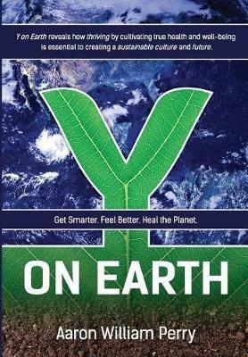 Y on Earth: Get Smarter. Feel Better. Heal the Planet. - Aaron William Perry - cover