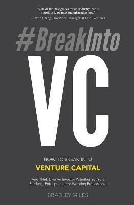 #BreakIntoVC: How to Break Into Venture Capital and Think Like an Investor Whether You're a Student, Entrepreneur or Working Professional - Bradley Miles - cover