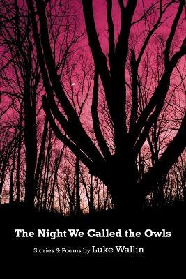 The Night We Called the Owls: Stories and Poems - Luke Wallin - cover