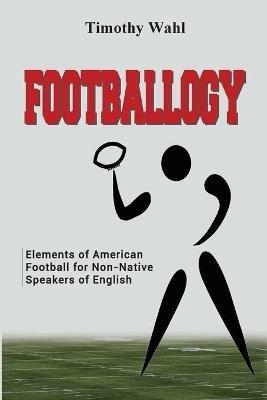 Footballogy: Elements of American Football for Non-Native Speakers of English: Elements of American Football for Non-Native Speakers of English - Timothy Wahl - cover