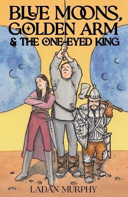 Blue Moons, Golden Arm & the One-Eyed King - Ladan Murphy - cover