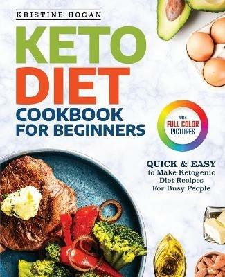 Keto Diet Cookbook For Beginners: Quick & Easy To Make Ketogenic Diet Recipes For Busy People - Kristine Hogan - cover