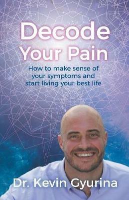 Decode Your Pain: How to Make Sense of Your Symptoms and Start Living Your Best Life - Dr Kevin Gyurina - cover