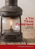 A Tin Train Christmas: (short fiction) - Melanie Lageschulte - cover