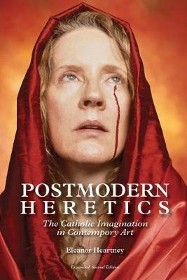 Postmodern Heretics: The Catholic Imagination in Contemporary Art - Eleanor Heartney - cover