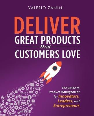 Deliver Great Products That Customers Love: The Guide to Product Management for Innovators, Leaders, and Entrepreneurs - Valerio Zanini - cover