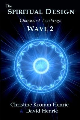 The Spiritual Design: Channeled Teachings, Wave 2 - Christine Kromm Henrie,David Henrie - cover