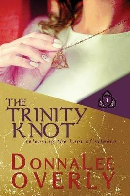 The Trinity Knot: Releasing the knot of silence - Donnalee Overly - cover