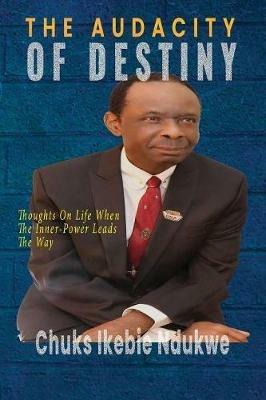 The Audacity of Destiny: Thoughts On Life When The Inner-Power Leads the Way - Chuks I Ndukwe - cover