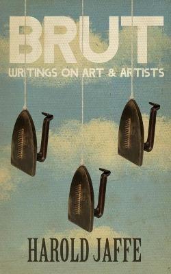 Brut: Writings on Art & Artists - Harold Jaffe - cover
