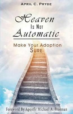 Heaven Is Not Automatic: Make Your Adoption Sure - April C Pryde - cover