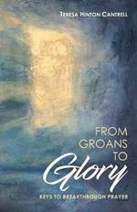 From Groans to Glory: Keys to Breakthrough Prayer