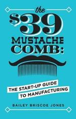 The $39 Mustache Comb: The Start-Up Guide to Manufacturing