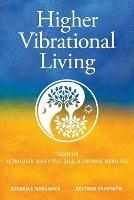 Higher Vibrational Living: Through Astrology, Essential Oils, and Chinese Medicine - Michelle S Meramour,Heather Ensworth - cover