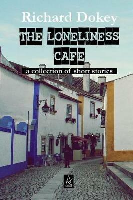 The Loneliness Cafe: A Collection of Short Stories - Richard Dokey - cover