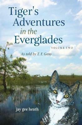 Tiger's Adventures in the Everglades Volume Two: as told by T. F. Gato - Jay Gee Heath - cover