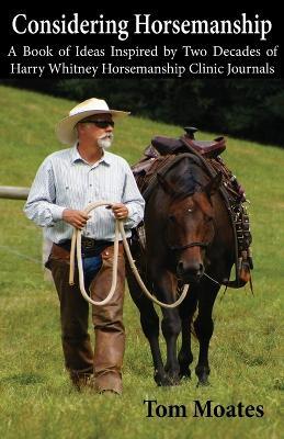 Considering Horsemanship, A Book of Ideas Inspired by Two Decades of Harry Whitney Horsemanship Clinic Journals - Tom Moates - cover