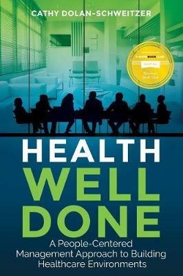 Health Well Done: A People-Centered Management Approach to Building Healthcare Environments - Cathy < Dolan-Schweitzer - cover