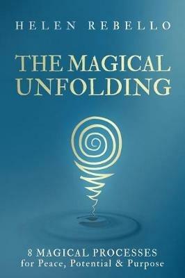 The Magical Unfolding: Eight Magical Processes for Peace, Potential and Purpose - Helen Rebello - cover