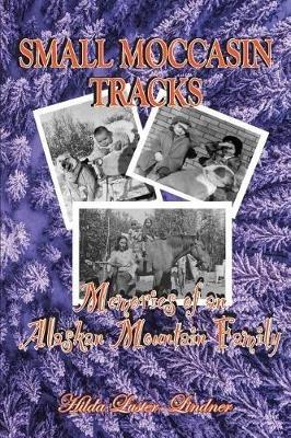Small Moccasin Tracks: Memories of an Alaskan Mountain Family - Hilda Luster-Lindner - cover