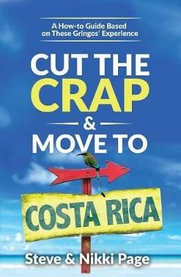 Cut the Crap & Move To Costa Rica: A How-to Guide Based On These Gringos' Experience - Steve Page,Nikki Page - cover