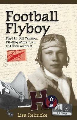 Football Flyboy: First Lt. Bill Cannon, Piloting More than His Own Aircraft - Lisa Reinicke - cover