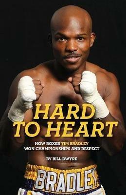 Hard to Heart: How Boxer Tim Bradley Won Championships and Respect - Bill Dwyre - cover