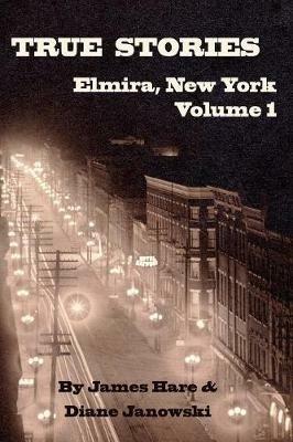 True Stories of Elmira, New York Volume 1 - James Hare,Diane Janowski - cover