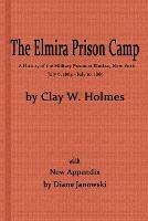 The Elmira Prison Camp, a History of the Military Prison at Elmira, NY July 6, 1864 - July 10, 1865 with New Appendix - Diane Janowski,Clay W Holmes - cover