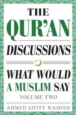 The Qur'an Discussions: What Would a Muslim Say (Volume 2) - Ahmed Lotfy Rashed - cover