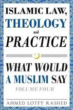 Islamic Law, Theology and Practice: What Would a Muslim Say (Volume 4)