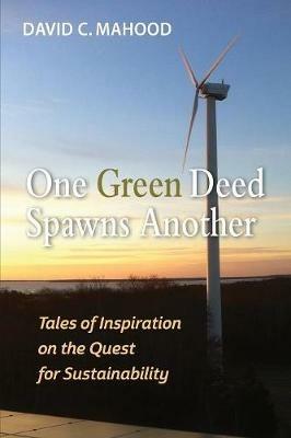 One Green Deed Spawns Another: Tales of Inspiration on the Quest for Sustainability - David C Mahood - cover
