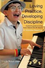 Loving Practice, Developing Discipline: A Parent's Guide To Turning Music Lessons Into Life Lessons