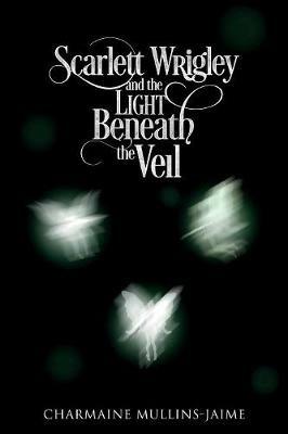 Scarlett Wrigley and the Light Beneath the Veil - Charmaine Mullins-Jaime - cover