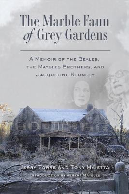 The Marble Faun of Grey Gardens: A Memoir of the Beales, the Maysles Brothers, and Jacqueline Kennedy - Jerry Torre,Tony Maietta - cover