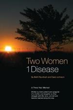 Two Women 1 Disease: A Three Year Memoir Written by both patient and caregiver of a mother and daughter as they struggle with life, love, survival and lessons learned along the way.