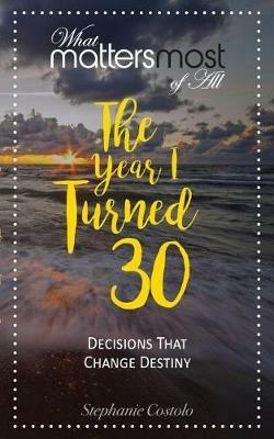 The Year I Turned Thirty: What Matters Most of All - Stephanie Costolo - cover