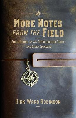 More Notes from the Field: Southbound on the Appalachian Trail and Other Journeys - Kirk Ward Robinson - cover