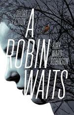 A Robin Waits: Short Fiction