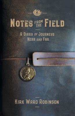 Notes from the Field: A Diary of Journeys Near and Far - Kirk Ward Robinson - cover