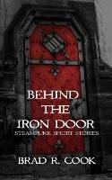 Behind the Iron Door: Steampunk Short Stories - Brad R Cook - cover