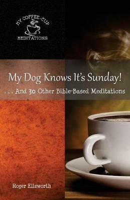 My Dog Knows It's Sunday: . . .And 30 Other Bible-Based Meditations - Roger Ellsworth - cover