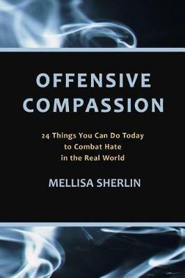 Offensive Compassion: 24 Actions You Can Do Today to Combat Hate in the Real World - Mellisa a Sherlin - cover