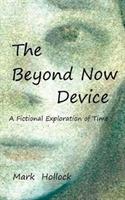 The Beyond Now Device: A Fictional Exploration Of Time - Mark Hollock - cover