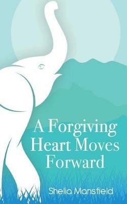 A Forgiving Heart Moves Forward - Shelia Mansfield - cover