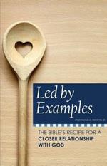 Led by Examples: The Bible's Recipe for a Closer Relationship with God