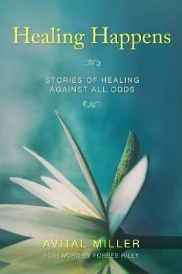 Healing Happens: Stories of Healing Against All Odds - Avital Miller - cover