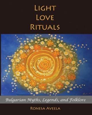 Light Love Rituals: Bulgarian Myths, Legends, and Folklore - Ronesa Aveela - cover